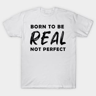 born to be real not perfect - black text v2 T-Shirt